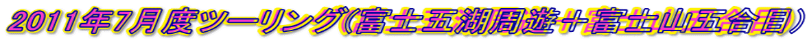 2011年7月度ツーリング(富士五湖周遊+富士山五合目)